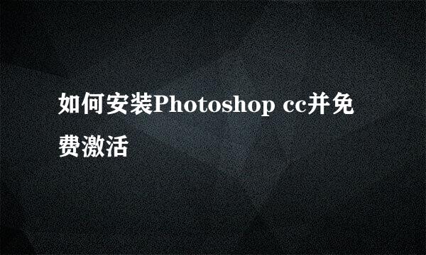 如何安装Photoshop cc并免费激活