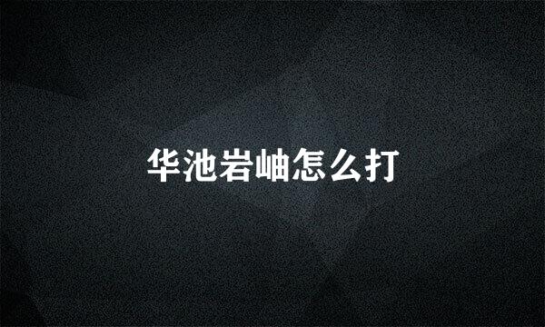 华池岩岫怎么打