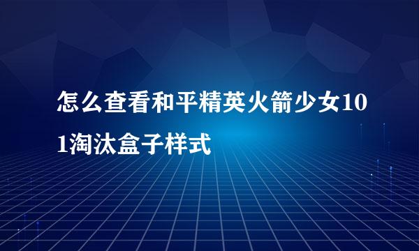 怎么查看和平精英火箭少女101淘汰盒子样式