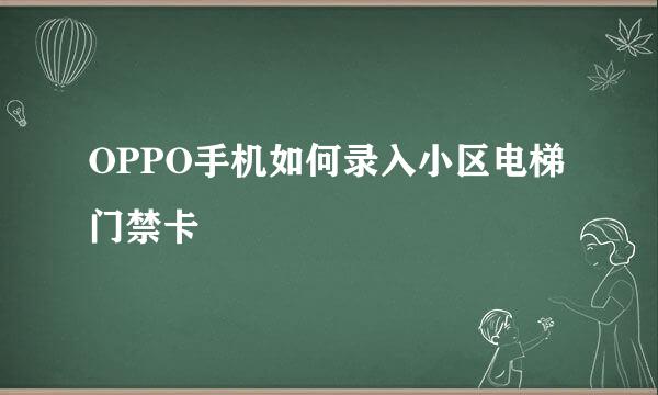 OPPO手机如何录入小区电梯门禁卡