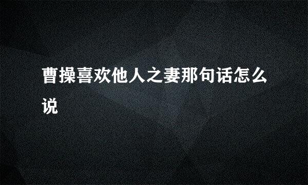曹操喜欢他人之妻那句话怎么说