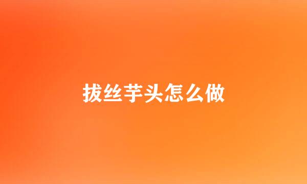 拔丝芋头怎么做