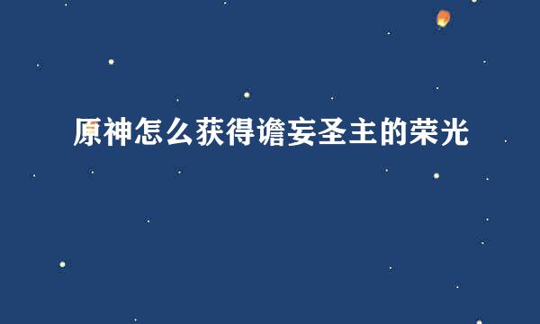 原神怎么获得谵妄圣主的荣光