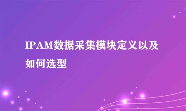 IPAM数据采集模块定义以及如何选型