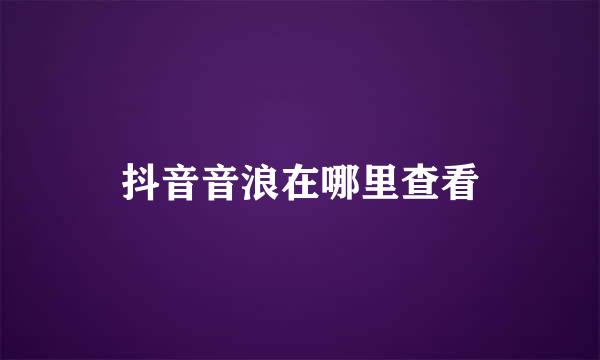 抖音音浪在哪里查看