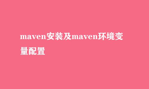 maven安装及maven环境变量配置
