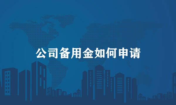公司备用金如何申请