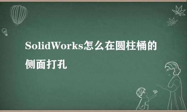 SolidWorks怎么在圆柱桶的侧面打孔