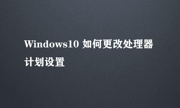 Windows10 如何更改处理器计划设置