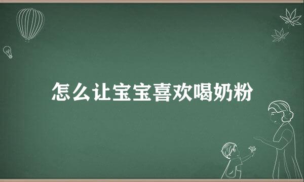 怎么让宝宝喜欢喝奶粉
