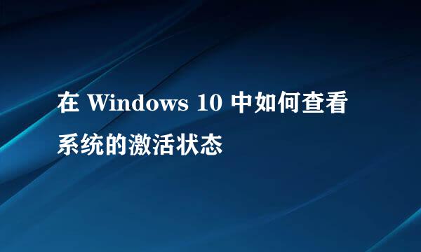 在 Windows 10 中如何查看系统的激活状态