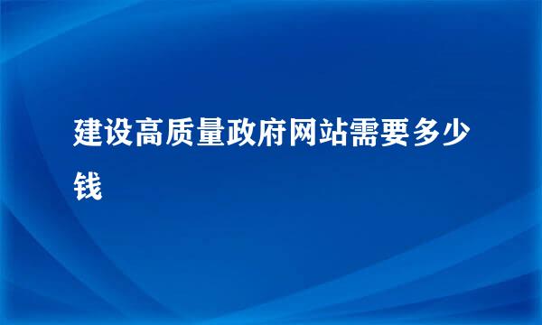 建设高质量政府网站需要多少钱