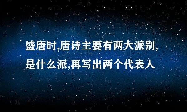 盛唐时,唐诗主要有两大派别,是什么派,再写出两个代表人