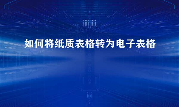如何将纸质表格转为电子表格