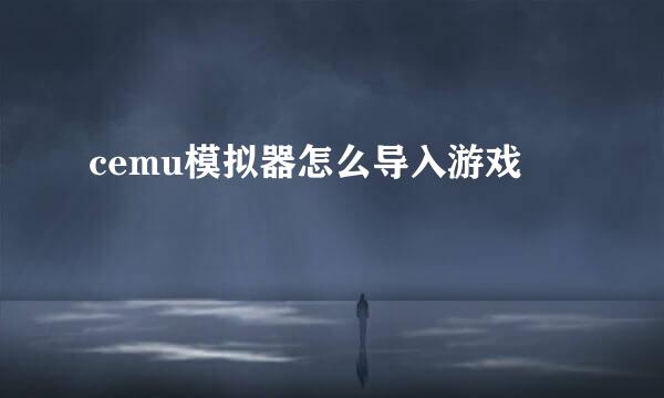 cemu模拟器怎么导入游戏