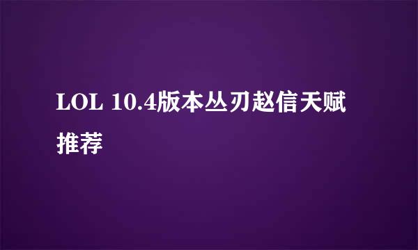LOL 10.4版本丛刃赵信天赋推荐