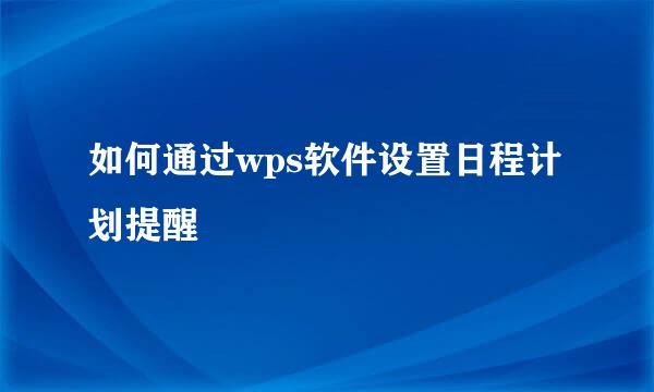 如何通过wps软件设置日程计划提醒