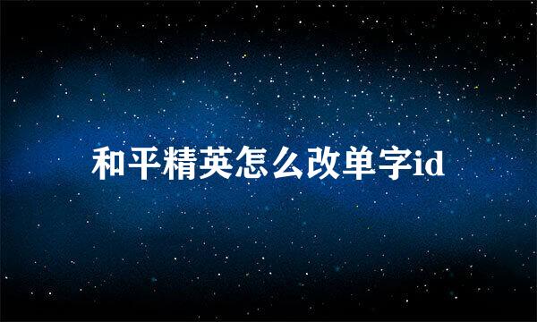 和平精英怎么改单字id