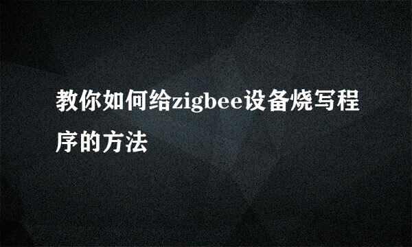教你如何给zigbee设备烧写程序的方法
