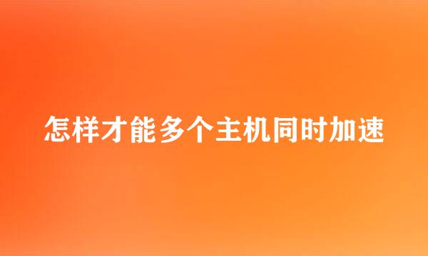 怎样才能多个主机同时加速