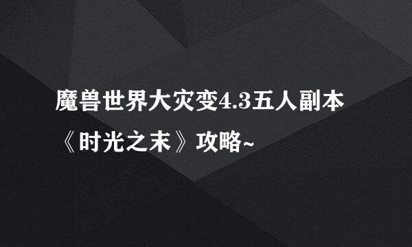 魔兽世界大灾变4.3五人副本《时光之末》攻略~
