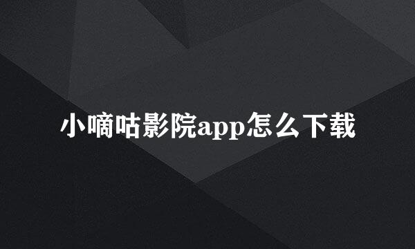 小嘀咕影院app怎么下载