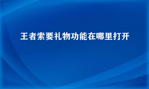 王者索要礼物功能在哪里打开