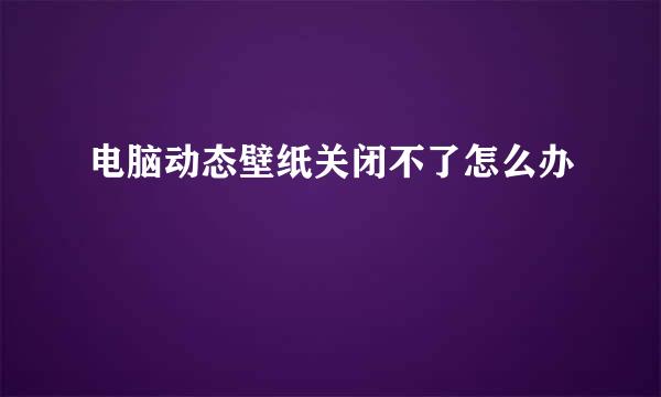 电脑动态壁纸关闭不了怎么办