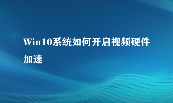 Win10系统如何开启视频硬件加速