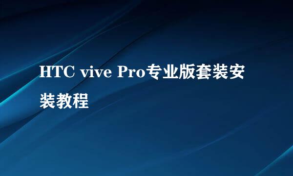 HTC vive Pro专业版套装安装教程