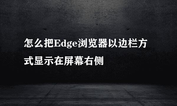 怎么把Edge浏览器以边栏方式显示在屏幕右侧