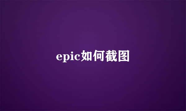 epic如何截图