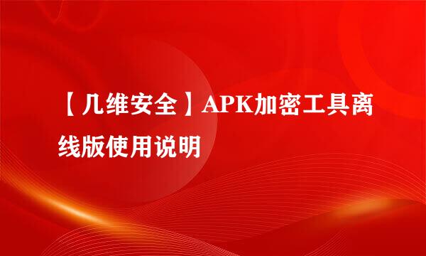 【几维安全】APK加密工具离线版使用说明