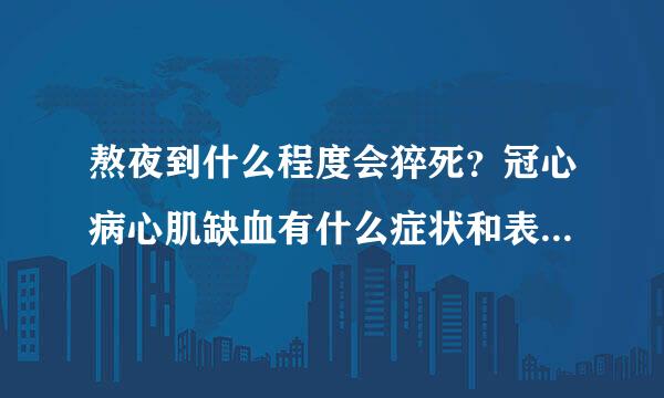 熬夜到什么程度会猝死？冠心病心肌缺血有什么症状和表现？得了冠心病经常熬夜有猝死风险吗