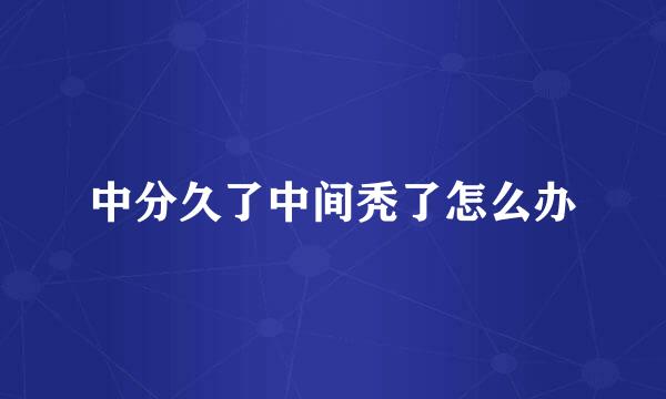 中分久了中间秃了怎么办