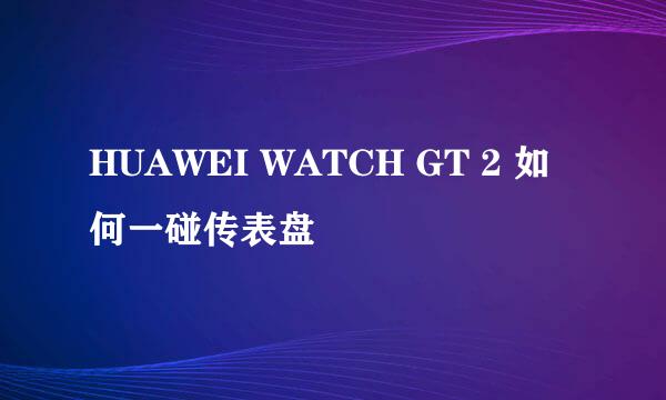 HUAWEI WATCH GT 2 如何一碰传表盘