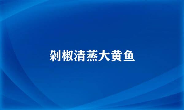 剁椒清蒸大黄鱼