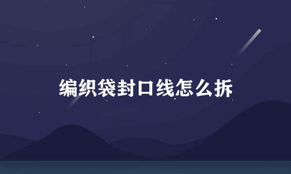 编织袋封口线怎么拆