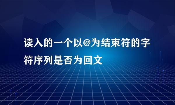 读入的一个以@为结束符的字符序列是否为回文