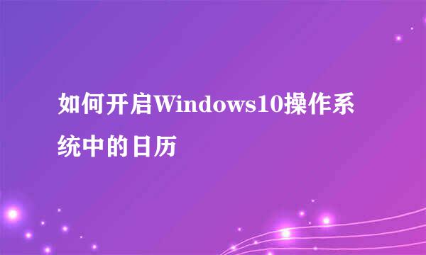 如何开启Windows10操作系统中的日历