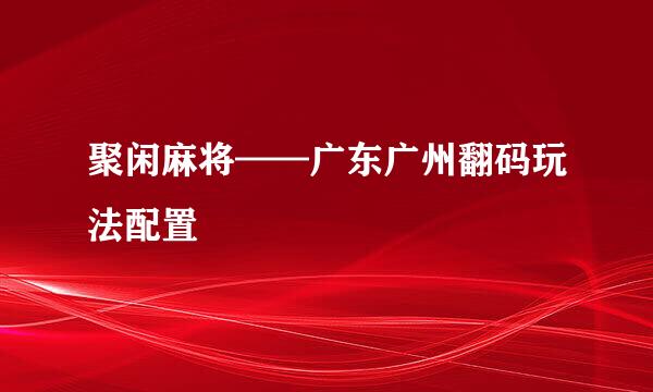 聚闲麻将——广东广州翻码玩法配置