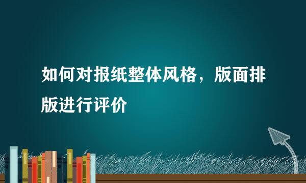 如何对报纸整体风格，版面排版进行评价