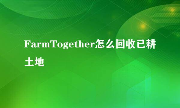 FarmTogether怎么回收已耕土地