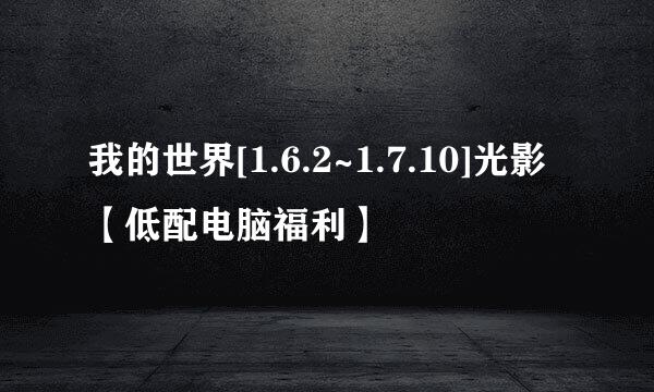 我的世界[1.6.2~1.7.10]光影【低配电脑福利】