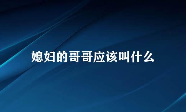 媳妇的哥哥应该叫什么