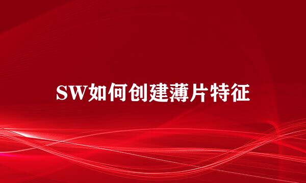 SW如何创建薄片特征