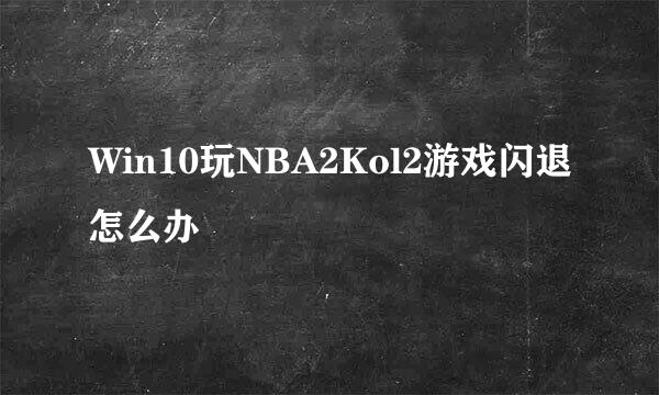 Win10玩NBA2Kol2游戏闪退怎么办