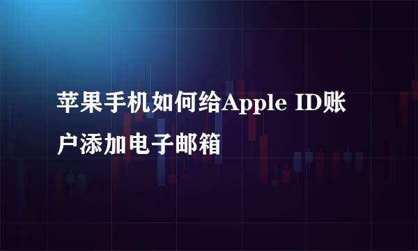 苹果手机如何给Apple ID账户添加电子邮箱