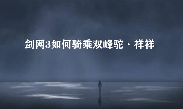 剑网3如何骑乘双峰驼·祥祥