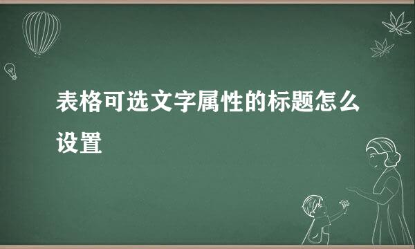 表格可选文字属性的标题怎么设置